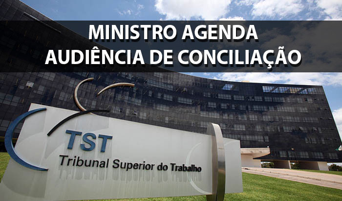 Ministro do TST agenda Audiência de Conciliação