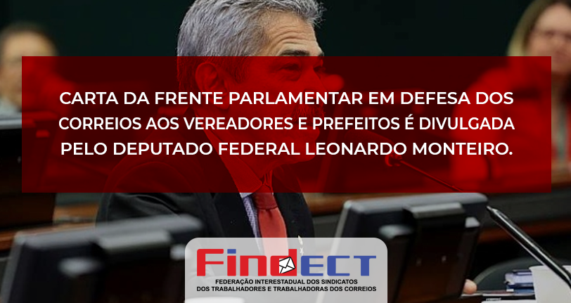 Deputado Federal Leonardo Monteiro, coordenador da Frente Parlamentar em Defesa dos Correios divulga carta endereçada aos Vereadores e Prefeitos